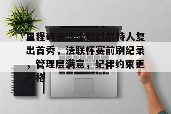 里程碑夜波士顿凯尔特人复出首秀，法联杯赛前刷纪录，管理层满意，纪律约束更严格的简单介绍-爱游戏游戏体验